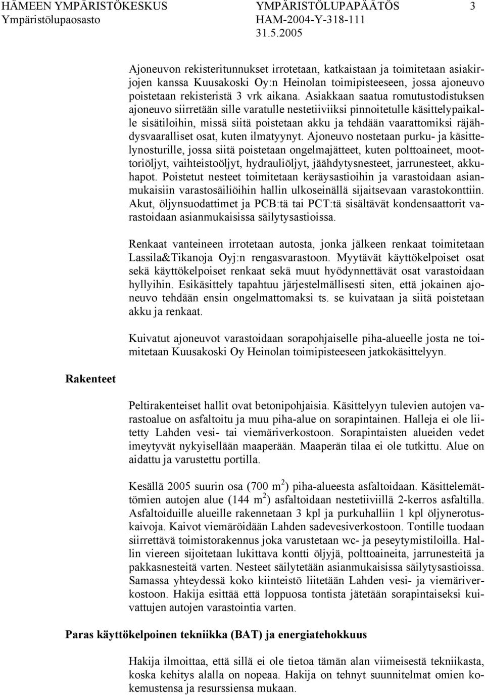 Asiakkaan saatua romutustodistuksen ajoneuvo siirretään sille varatulle nestetiiviiksi pinnoitetulle käsittelypaikalle sisätiloihin, missä siitä poistetaan akku ja tehdään vaarattomiksi