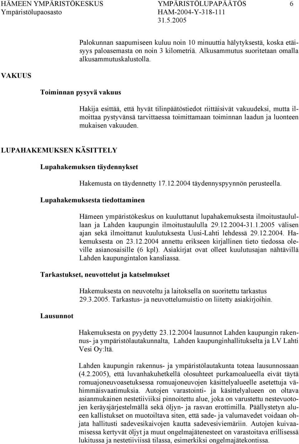Toiminnan pysyvä vakuus Hakija esittää, että hyvät tilinpäätöstiedot riittäisivät vakuudeksi, mutta ilmoittaa pystyvänsä tarvittaessa toimittamaan toiminnan laadun ja luonteen mukaisen vakuuden.