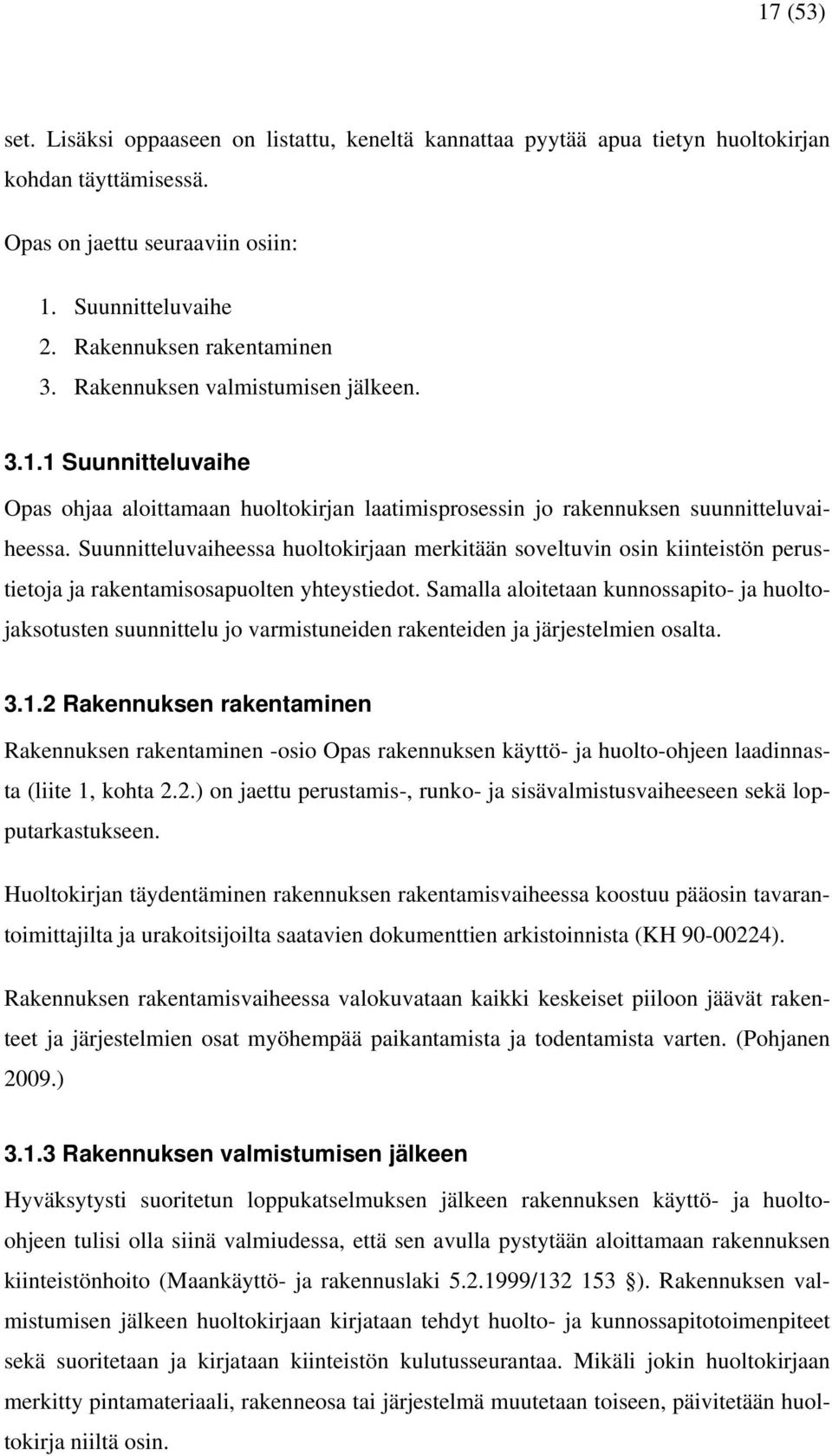 Suunnitteluvaiheessa huoltokirjaan merkitään soveltuvin osin kiinteistön perustietoja ja rakentamisosapuolten yhteystiedot.