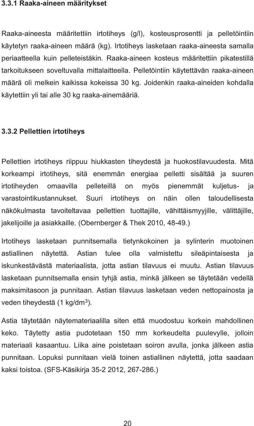 Pelletöintiin käytettävän raaka-aineen määrä oli melkein kaikissa kokeissa 30 kg. Joidenkin raaka-aineiden kohdalla käytettiin yli tai alle 30 kg raaka-ainemääriä. 3.3.2 Pellettien irtotiheys Pellettien irtotiheys riippuu hiukkasten tiheydestä ja huokostilavuudesta.