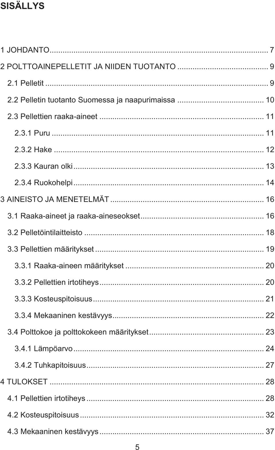 3 Pellettien määritykset... 19 3.3.1 Raaka-aineen määritykset... 20 3.3.2 Pellettien irtotiheys... 20 3.3.3 Kosteuspitoisuus... 21 3.3.4 Mekaaninen kestävyys... 22 3.