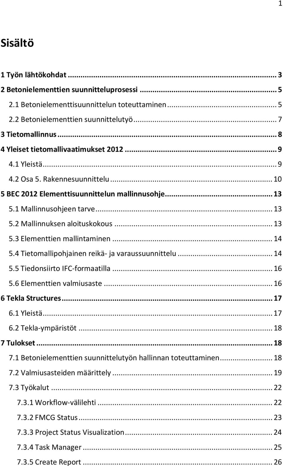 .. 13 5.3 Elementtien mallintaminen... 14 5.4 Tietomallipohjainen reikä- ja varaussuunnittelu... 14 5.5 Tiedonsiirto IFC-formaatilla... 16 5.6 Elementtien valmiusaste... 16 6 Tekla Structures... 17 6.