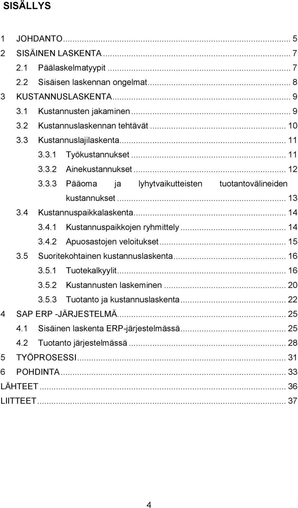 .. 14 3.4.1 Kustannuspaikkojen ryhmittely... 14 3.4.2 Apuosastojen veloitukset... 15 3.5 Suoritekohtainen kustannuslaskenta... 16 3.5.1 Tuotekalkyylit... 16 3.5.2 Kustannusten laskeminen... 20 3.5.3 Tuotanto ja kustannuslaskenta.