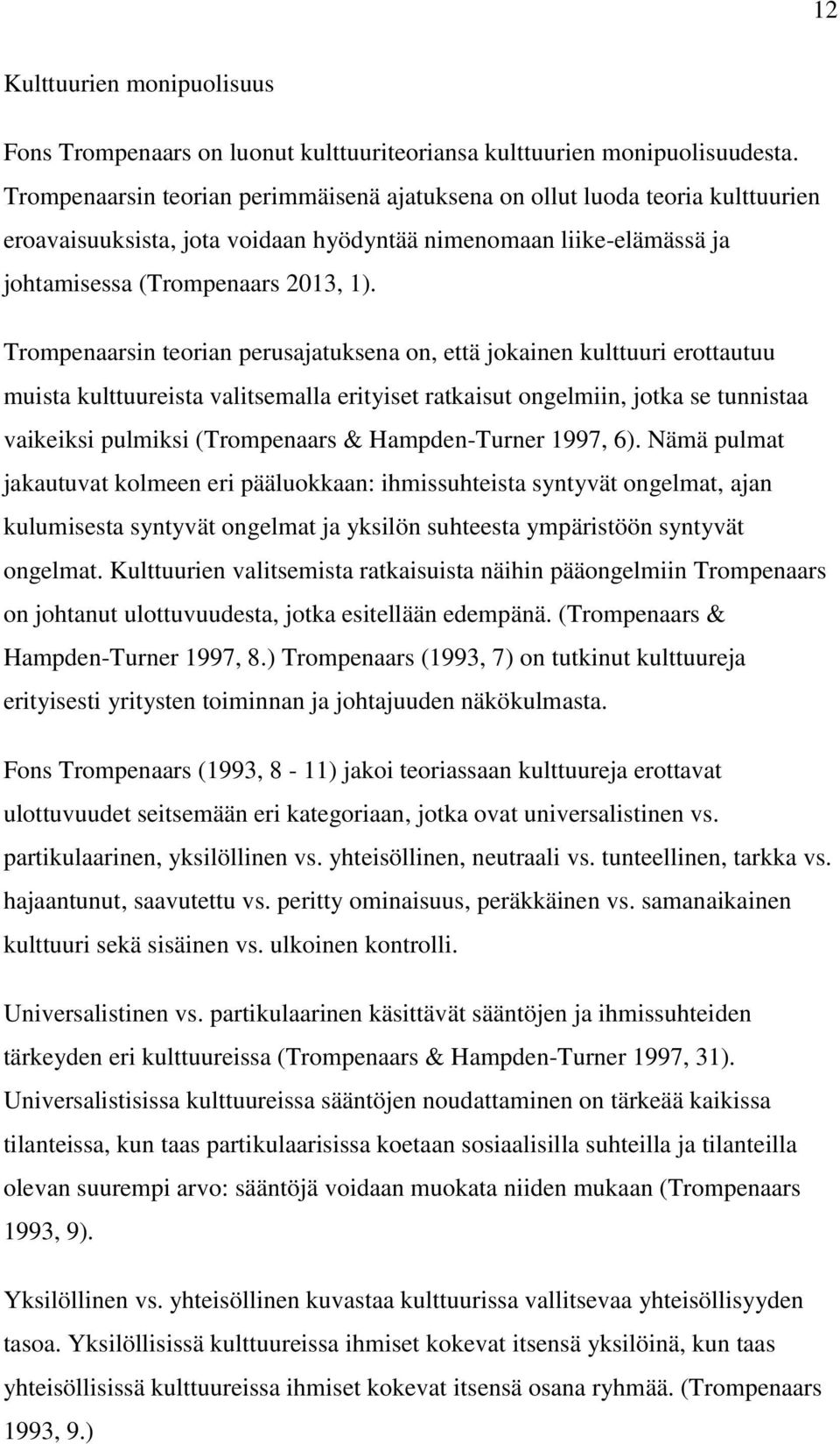 Trompenaarsin teorian perusajatuksena on, että jokainen kulttuuri erottautuu muista kulttuureista valitsemalla erityiset ratkaisut ongelmiin, jotka se tunnistaa vaikeiksi pulmiksi (Trompenaars &