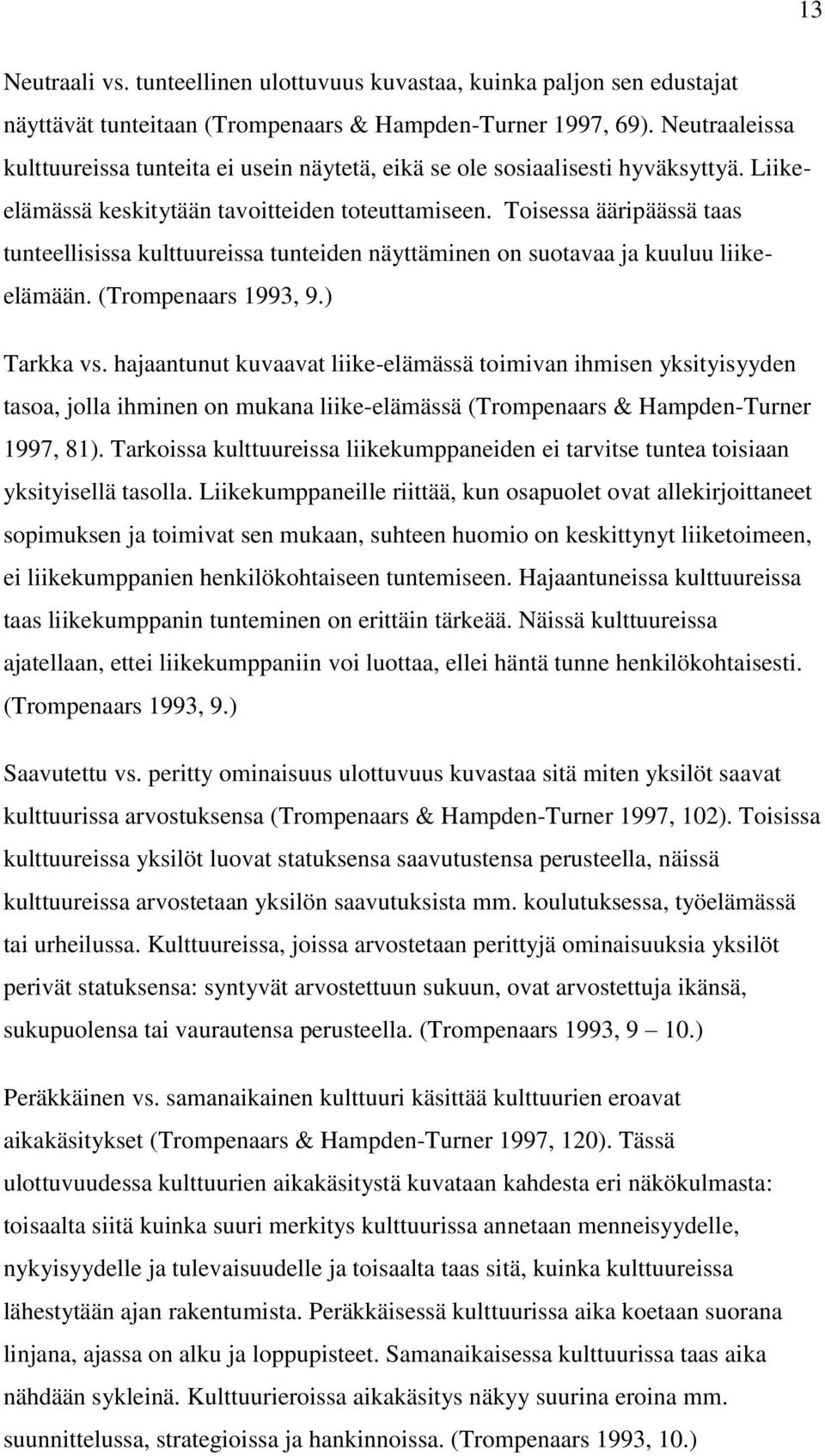 Toisessa ääripäässä taas tunteellisissa kulttuureissa tunteiden näyttäminen on suotavaa ja kuuluu liikeelämään. (Trompenaars 1993, 9.) Tarkka vs.