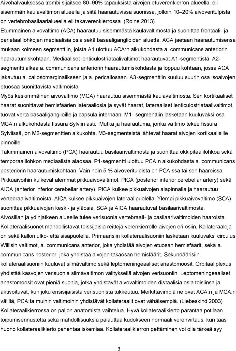 (Roine 2013) Etummainen aivovaltimo (ACA) haarautuu sisemmästä kaulavaltimosta ja suonittaa frontaali- ja parietaalilohkojen mediaalisia osia sekä basaaliganglioiden aluetta.