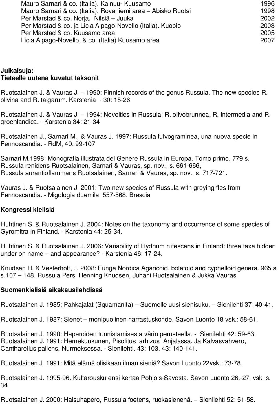 1990: Finnish records of the genus Russula. The new species R. olivina and R. taigarum. Karstenia - 30: 15-26 Ruotsalainen J. & Vauras J. 1994: Novelties in Russula: R. olivobrunnea, R.