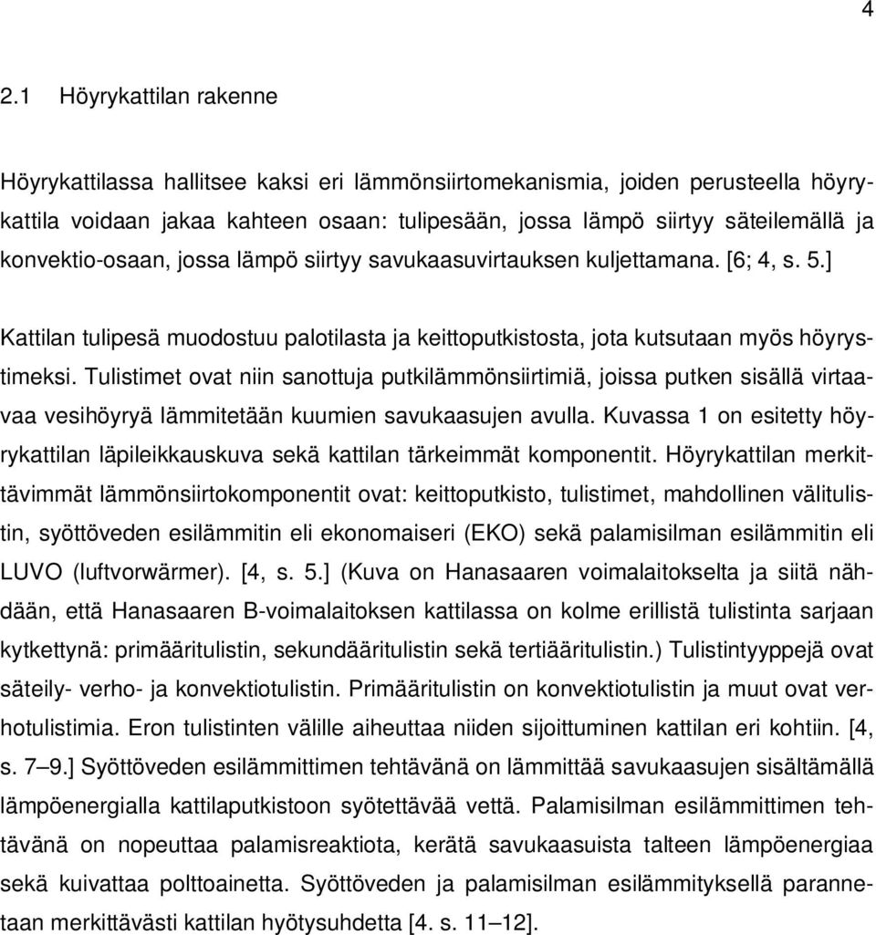 Tulistimet ovat niin sanottuja putkilämmönsiirtimiä, joissa putken sisällä virtaavaa vesihöyryä lämmitetään kuumien savukaasujen avulla.