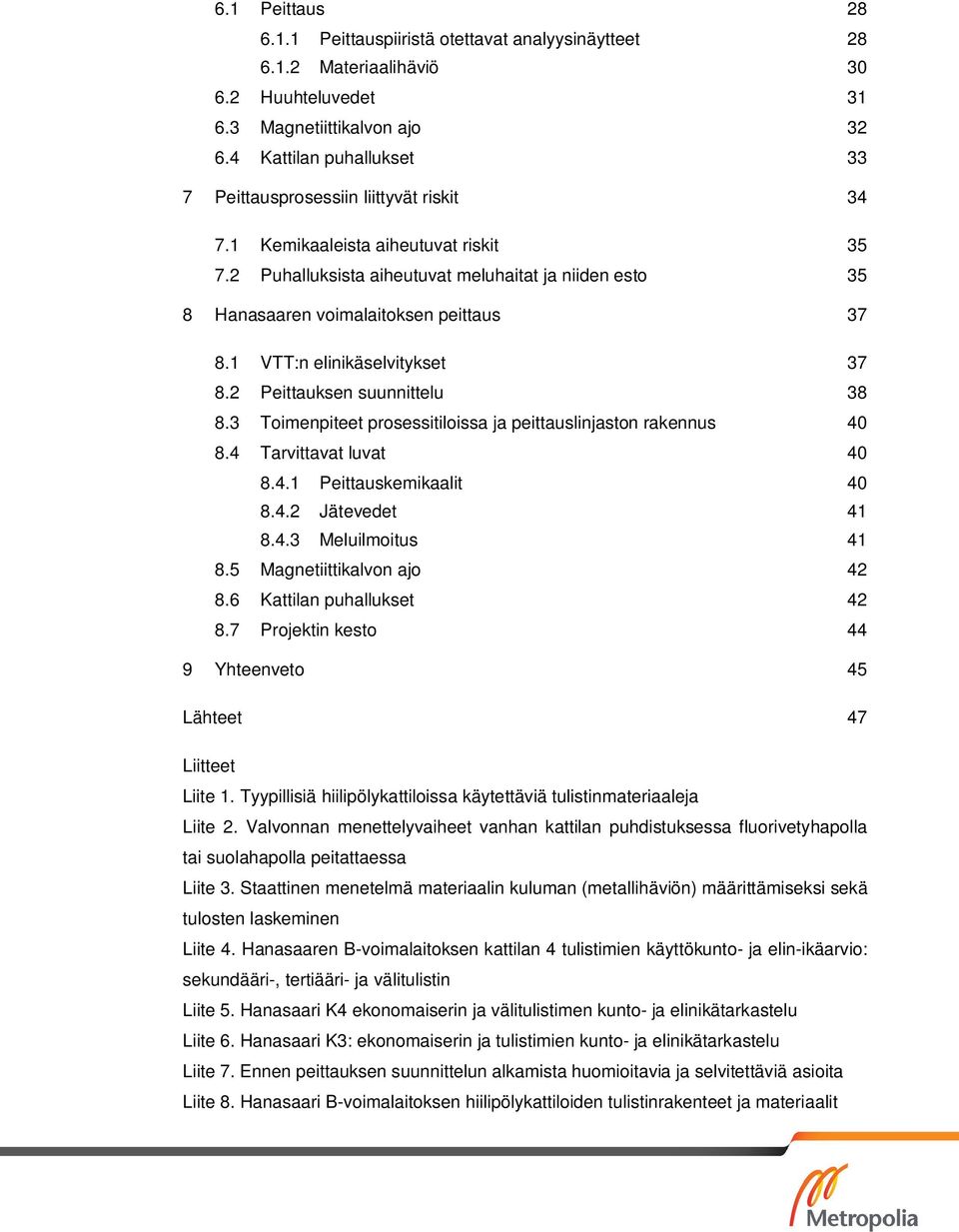 2 Puhalluksista aiheutuvat meluhaitat ja niiden esto 35 8 Hanasaaren voimalaitoksen peittaus 37 8.1 VTT:n elinikäselvitykset 37 8.2 Peittauksen suunnittelu 38 8.