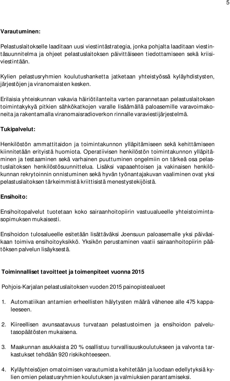 Erilaisia yhteiskunnan vakavia häiriötilanteita varten parannetaan pelastuslaitoksen toimintakykyä pitkien sähkökatkojen varalle lisäämällä paloasemille varavoimakoneita ja rakentamalla