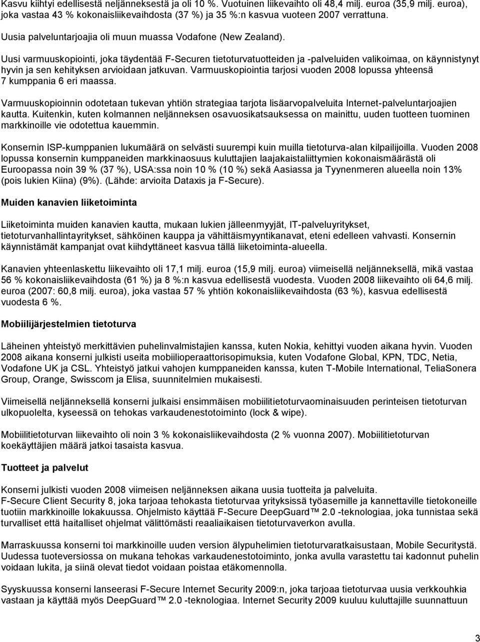 Uusi varmuuskopiointi, joka täydentää F-Securen tietoturvatuotteiden ja -palveluiden valikoimaa, on käynnistynyt hyvin ja sen kehityksen arvioidaan jatkuvan.