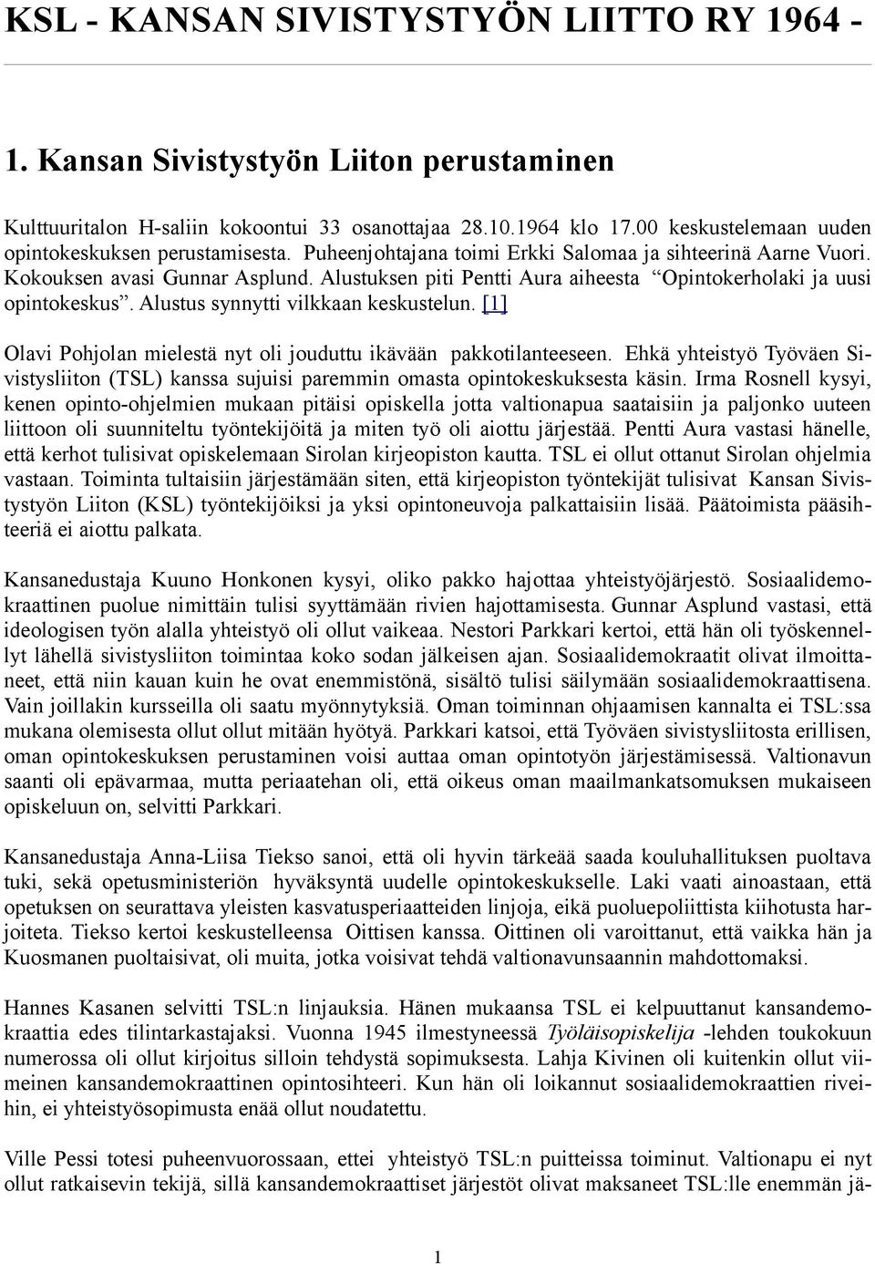 Alustuksen piti Pentti Aura aiheesta Opintokerholaki ja uusi opintokeskus. Alustus synnytti vilkkaan keskustelun. [1] Olavi Pohjolan mielestä nyt oli jouduttu ikävään pakkotilanteeseen.