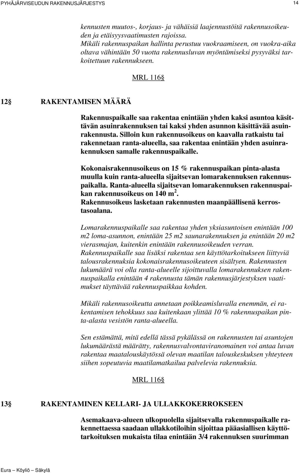 MRL 116 12 RAKENTAMISEN MÄÄRÄ Rakennuspaikalle saa rakentaa enintään yhden kaksi asuntoa käsittävän asuinrakennuksen tai kaksi yhden asunnon käsittävää asuinrakennusta.