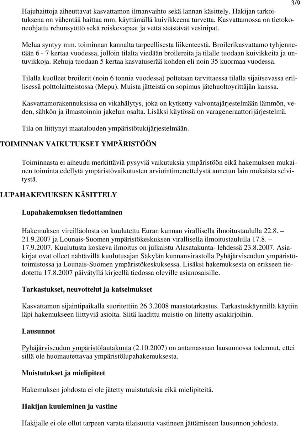 Broilerikasvattamo tyhjennetään 6-7 kertaa vuodessa, jolloin tilalta viedään broilereita ja tilalle tuodaan kuivikkeita ja untuvikkoja.