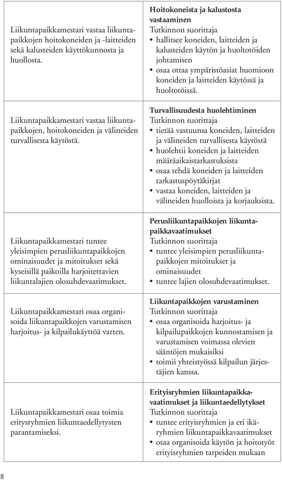 Liikuntapaikkamestari tuntee yleisimpien perusliikuntapaikkojen ominaisuudet ja mitoitukset sekä kyseisillä paikoilla harjoitettavien liikuntalajien olosuhdevaatimukset.