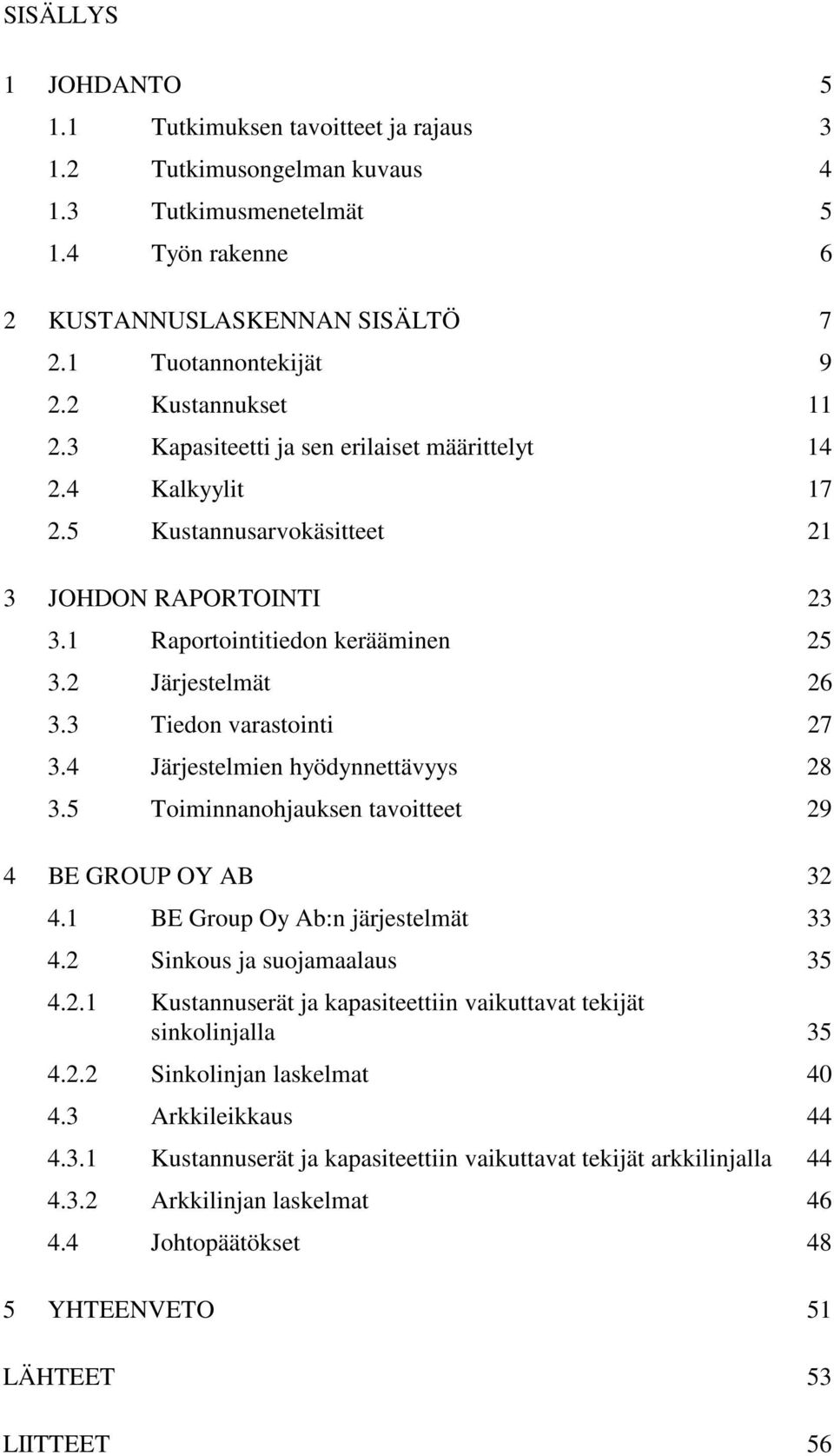 3 Tiedon varastointi 27 3.4 Järjestelmien hyödynnettävyys 28 3.5 Toiminnanohjauksen tavoitteet 29 4 BE GROUP OY AB 32 4.1 BE Group Oy Ab:n järjestelmät 33 4.2 Sinkous ja suojamaalaus 35 4.2.1 Kustannuserät ja kapasiteettiin vaikuttavat tekijät sinkolinjalla 35 4.
