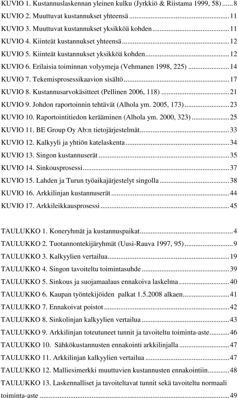 ..17 KUVIO 8. Kustannusarvokäsitteet (Pellinen 2006, 118)...21 KUVIO 9. Johdon raportoinnin tehtävät (Alhola ym. 2005, 173)...23 KUVIO 10. Raportointitiedon kerääminen (Alhola ym. 2000, 323).