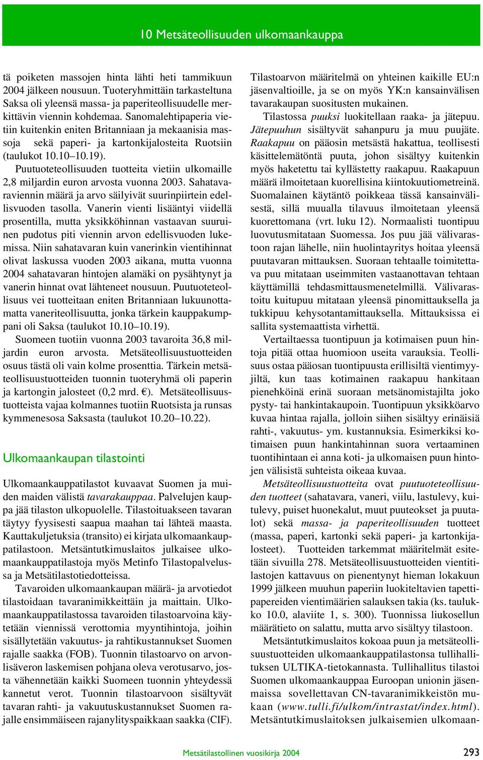 Sanomalehtipaperia vietiin kuitenkin eniten Britanniaan ja mekaanisia massoja sekä paperi- ja kartonkijalosteita Ruotsiin (taulukot 1.1 1.19).