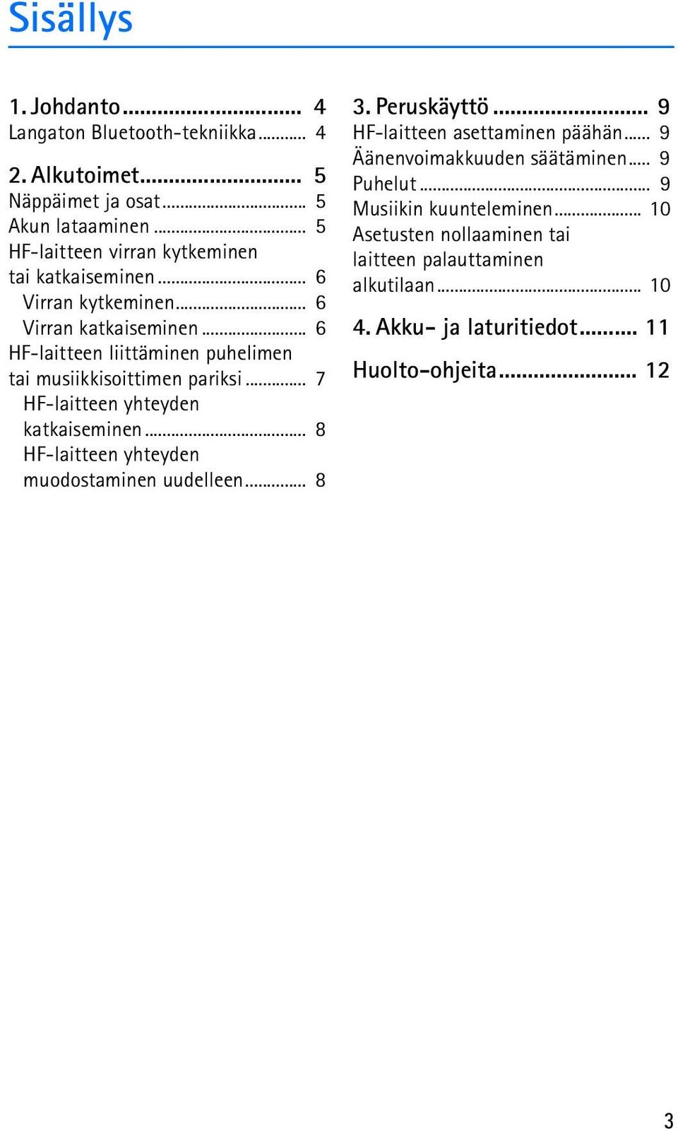 .. 6 HF-laitteen liittäminen puhelimen tai musiikkisoittimen pariksi... 7 HF-laitteen yhteyden katkaiseminen... 8 HF-laitteen yhteyden muodostaminen uudelleen.