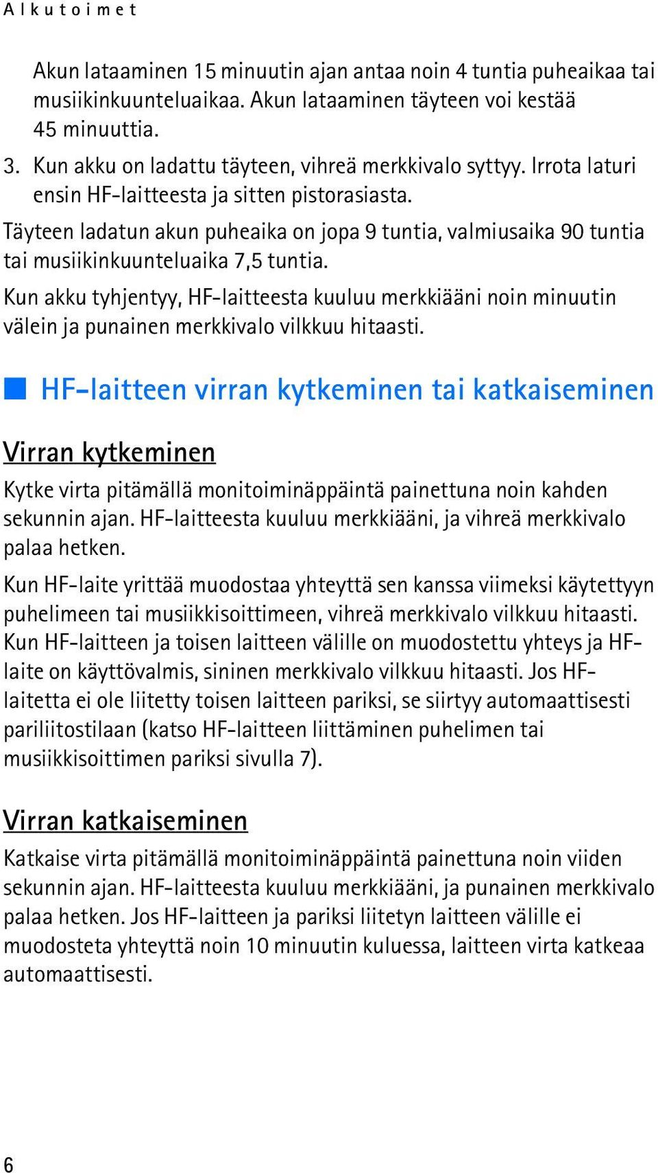 Täyteen ladatun akun puheaika on jopa 9 tuntia, valmiusaika 90 tuntia tai musiikinkuunteluaika 7,5 tuntia.