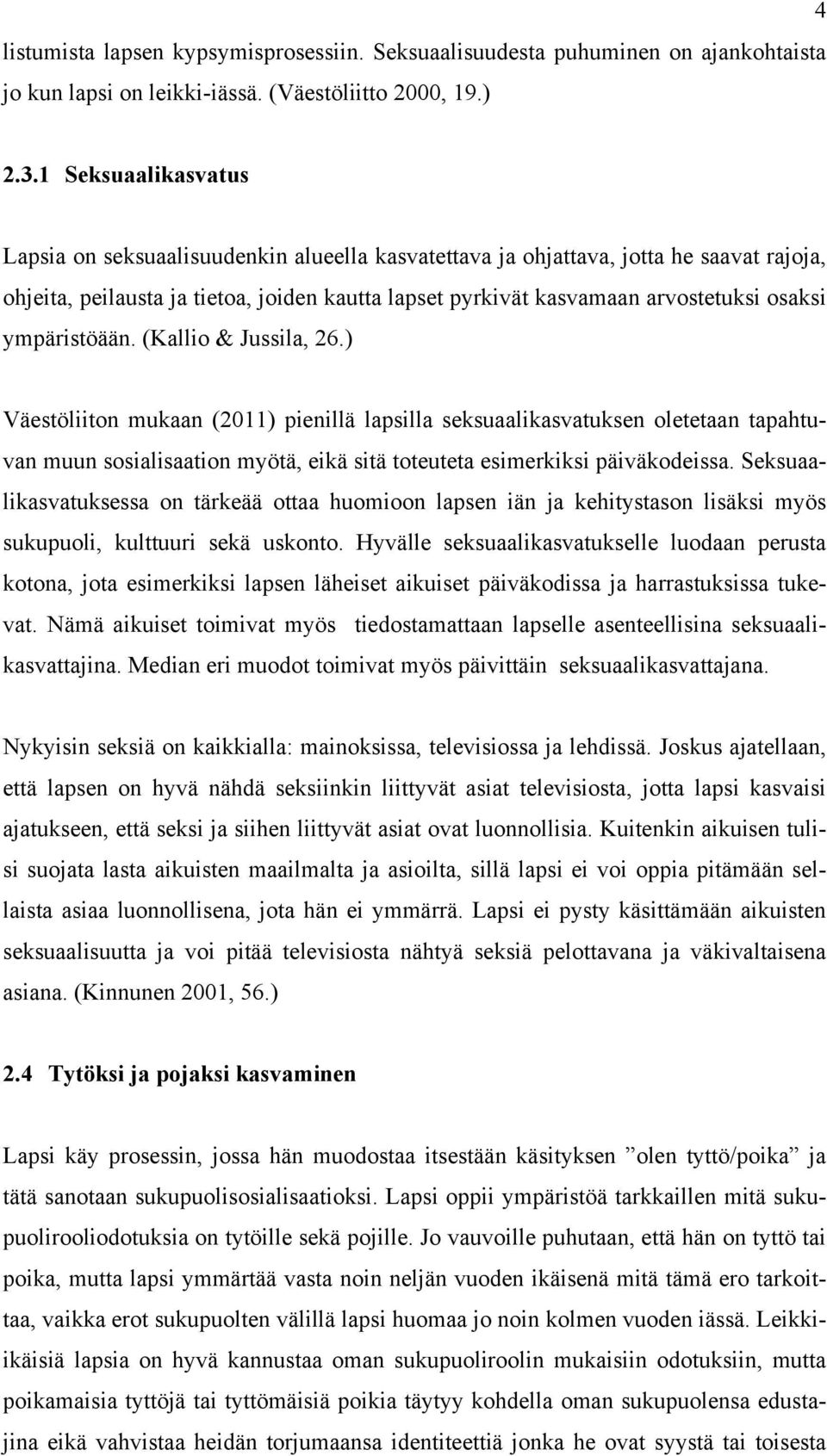 ympäristöään. (Kallio & Jussila, 26.) Väestöliiton mukaan (2011) pienillä lapsilla seksuaalikasvatuksen oletetaan tapahtuvan muun sosialisaation myötä, eikä sitä toteuteta esimerkiksi päiväkodeissa.