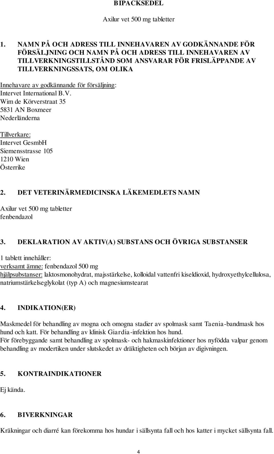 Innehavare av godkännande för försäljning: Intervet International B.V. Wim de Körverstraat 35 5831 AN Boxmeer Nederländerna Tillverkare: Intervet GesmbH Siemensstrasse 105 1210 Wien Österrike 2.