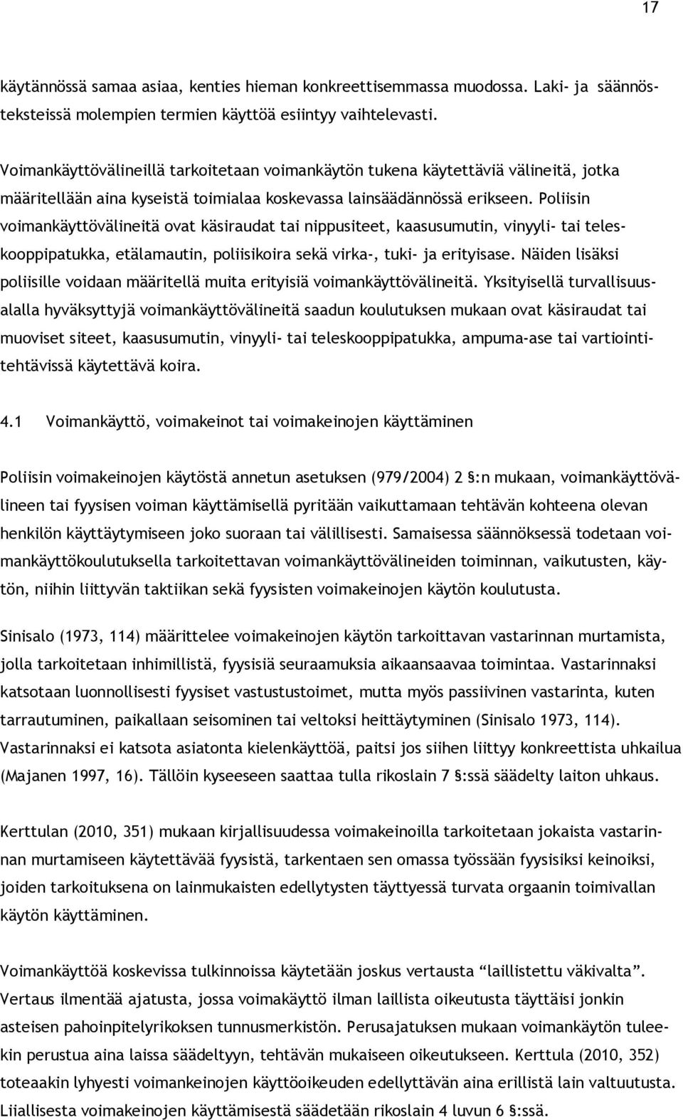 Poliisin voimankäyttövälineitä ovat käsiraudat tai nippusiteet, kaasusumutin, vinyyli- tai teleskooppipatukka, etälamautin, poliisikoira sekä virka-, tuki- ja erityisase.