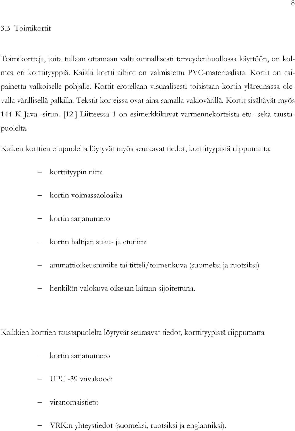 Kortit sisältävät myös 144 K Java -sirun. [12.] Liitteessä 1 on esimerkkikuvat varmennekorteista etu- sekä taustapuolelta.