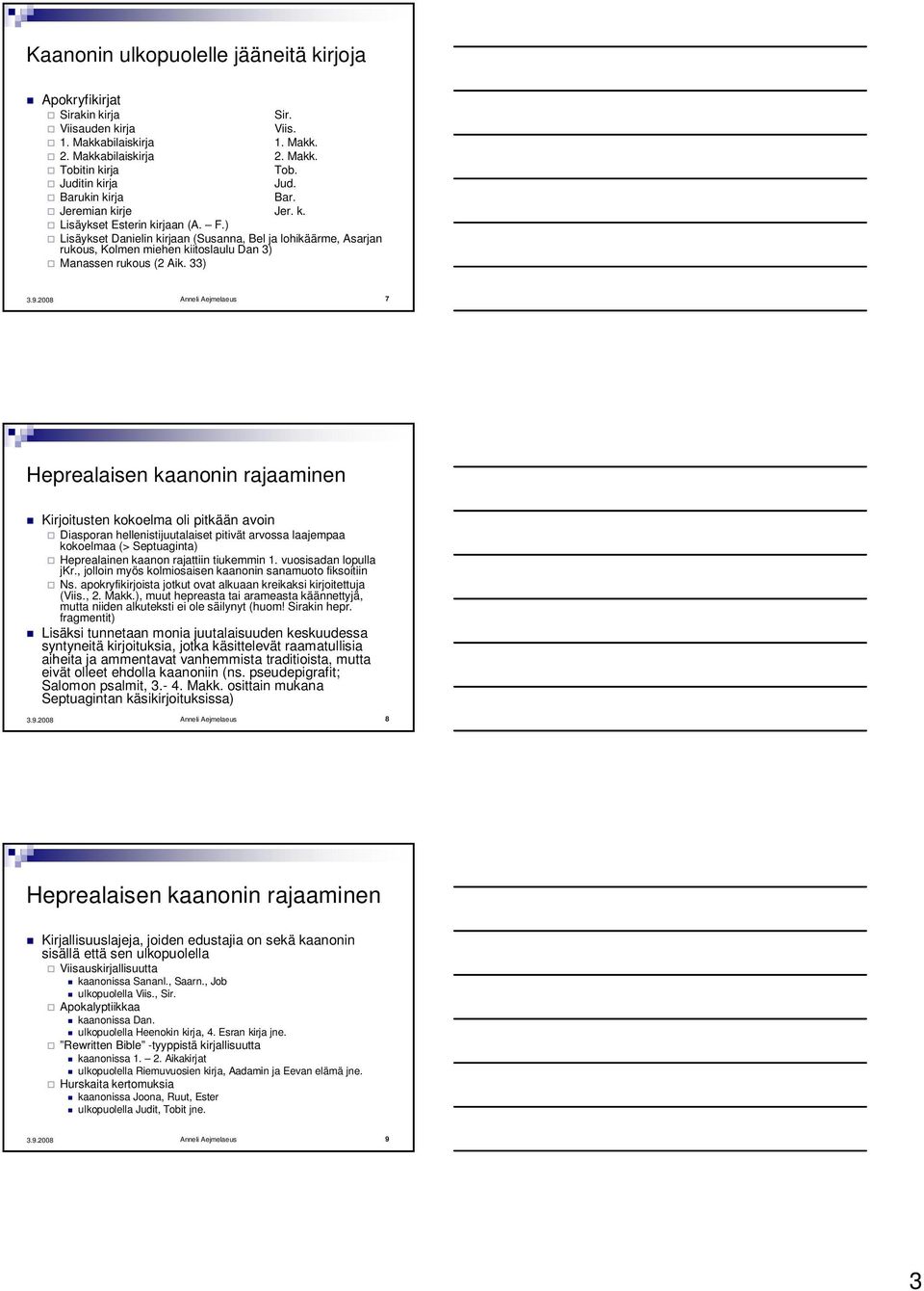 ) Lisäykset Danielin kirjaan (Susanna, Bel ja lohikäärme, Asarjan rukous, Kolmen miehen kiitoslaulu Dan 3) Manassen rukous (2 Aik.