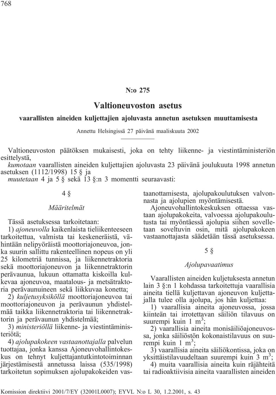 sekä 13 :n 3 momentti seuraavasti: 4 Määritelmät Tässä asetuksessa tarkoitetaan: 1) ajoneuvolla kaikenlaista tieliikenteeseen tarkoitettua, valmista tai keskeneräistä, vähintään nelipyöräistä