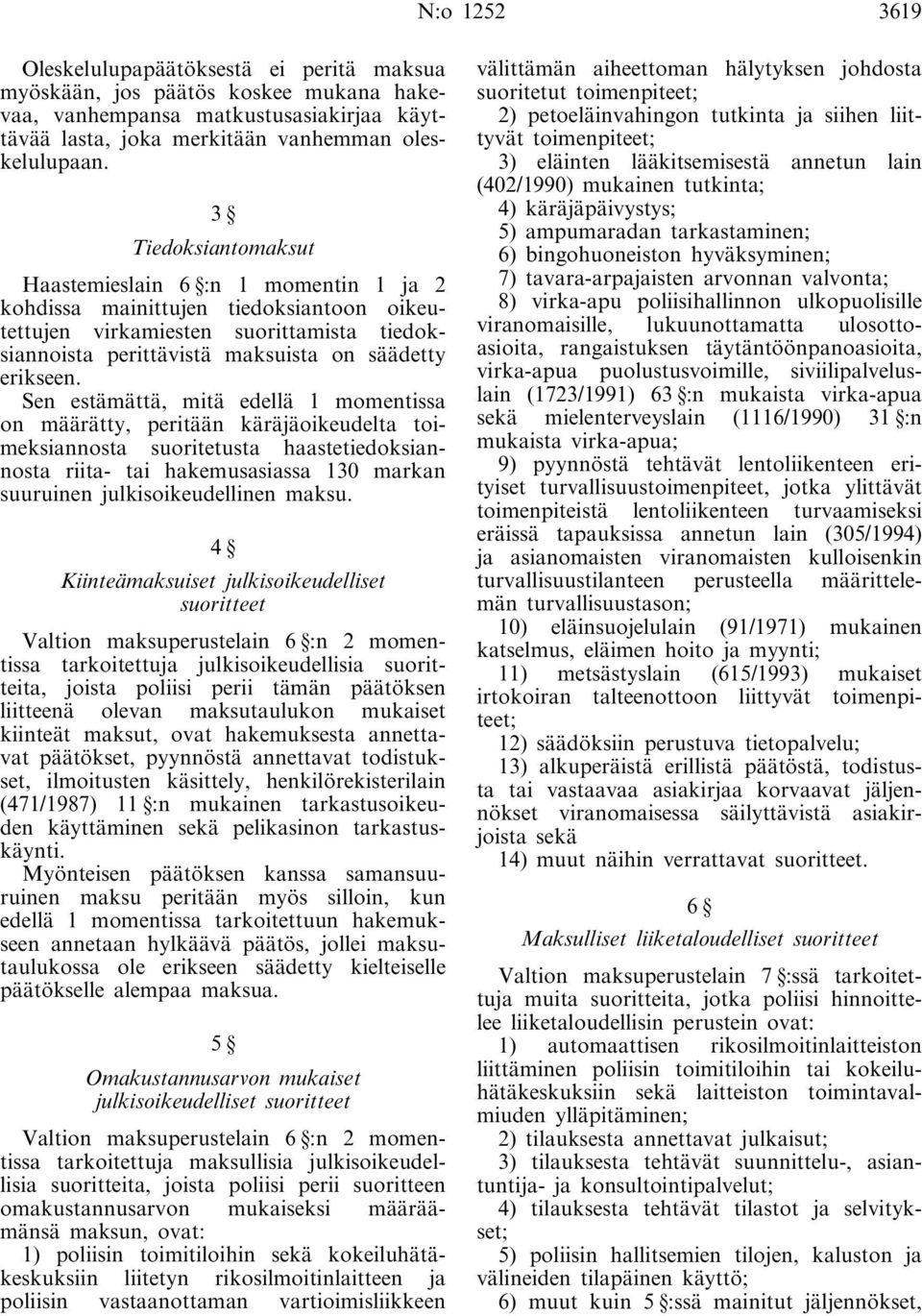 Sen estämättä, mitä edellä 1 momentissa on määrätty, peritään käräjäoikeudelta toimeksiannosta suoritetusta haastetiedoksiannosta riita- tai hakemusasiassa 130 markan suuruinen julkisoikeudellinen