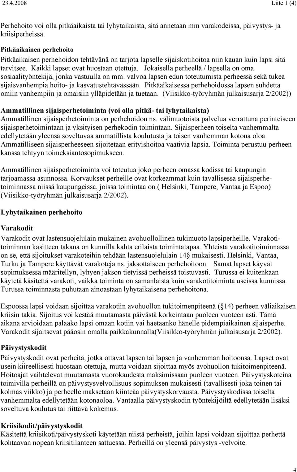 Jokaisella perheellä / lapsella on oma sosiaalityöntekijä, jonka vastuulla on mm. valvoa lapsen edun toteutumista perheessä sekä tukea sijaisvanhempia hoito- ja kasvatustehtävässään.