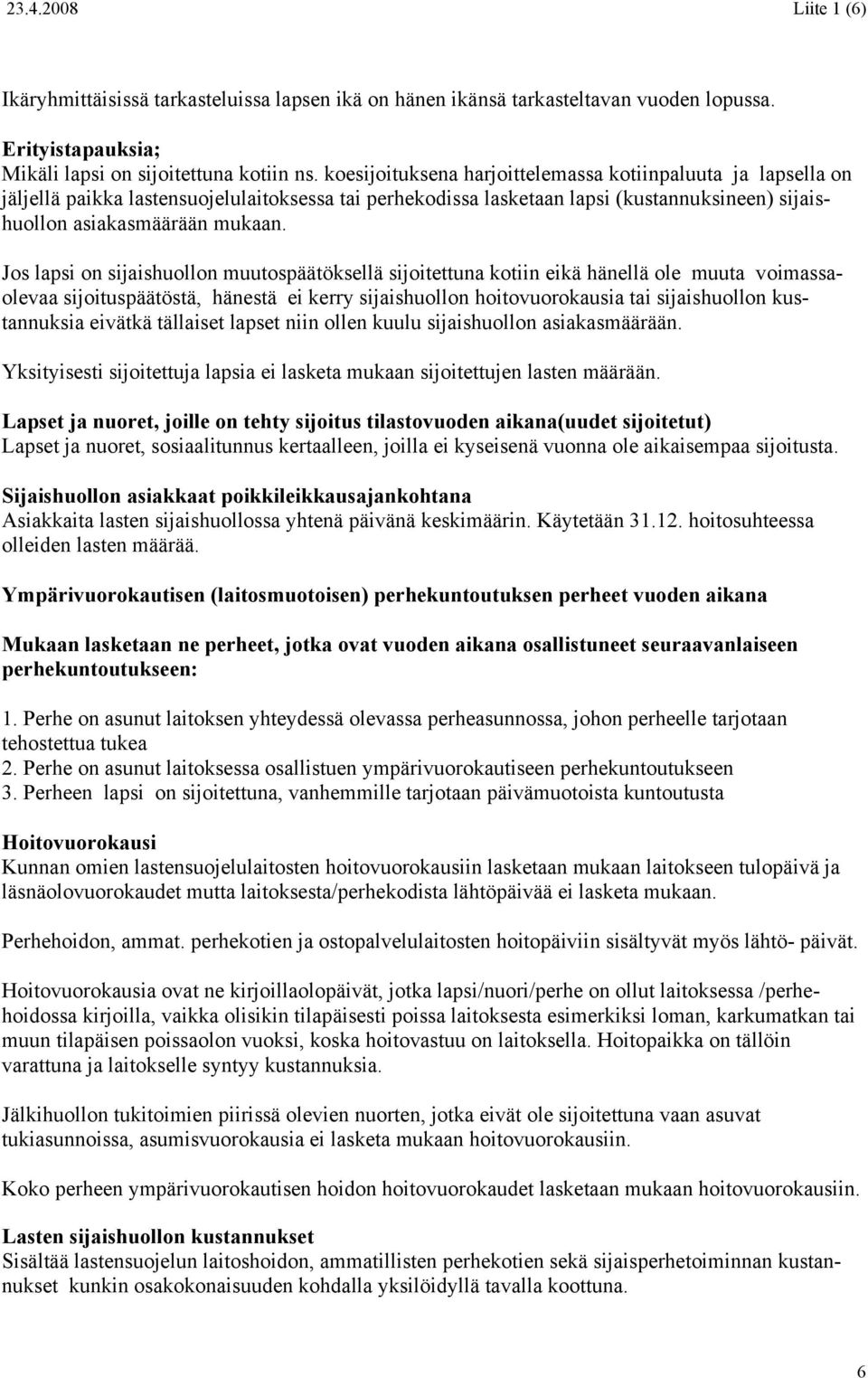 Jos lapsi on sijaishuollon muutospäätöksellä sijoitettuna kotiin eikä hänellä ole muuta voimassaolevaa sijoituspäätöstä, hänestä ei kerry sijaishuollon hoitovuorokausia tai sijaishuollon kustannuksia