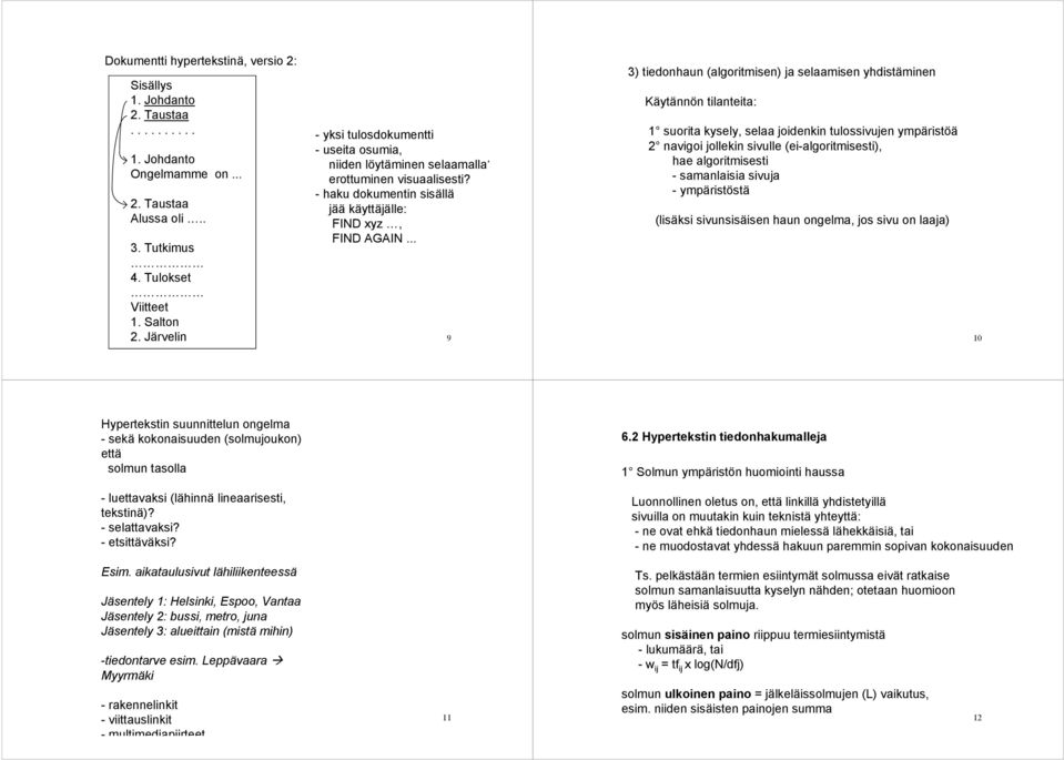 .. 9 3) tiedonhaun (algoritmisen) ja selaamisen yhdistäminen Käytännön tilanteita: 1 suorita kysely, selaa joidenkin tulossivujen ympäristöä 2 navigoi jollekin sivulle (ei-algoritmisesti), hae