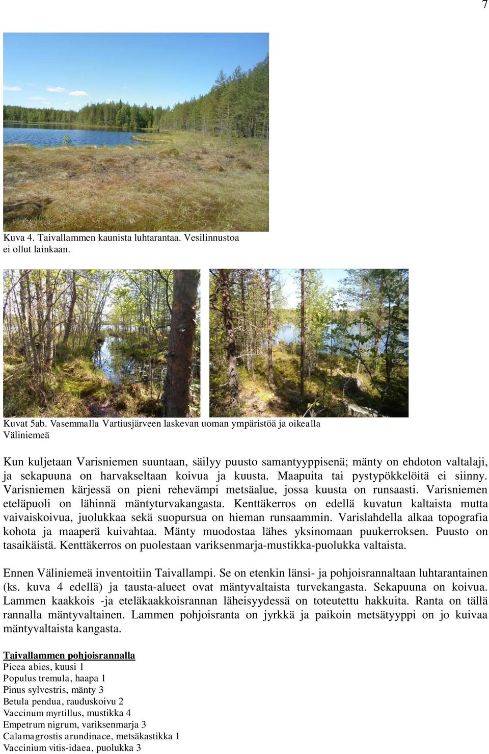 koivua ja kuusta. Maapuita tai pystypökkelöitä ei siinny. Varisniemen kärjessä on pieni rehevämpi metsäalue, jossa kuusta on runsaasti. Varisniemen eteläpuoli on lähinnä mäntyturvakangasta.