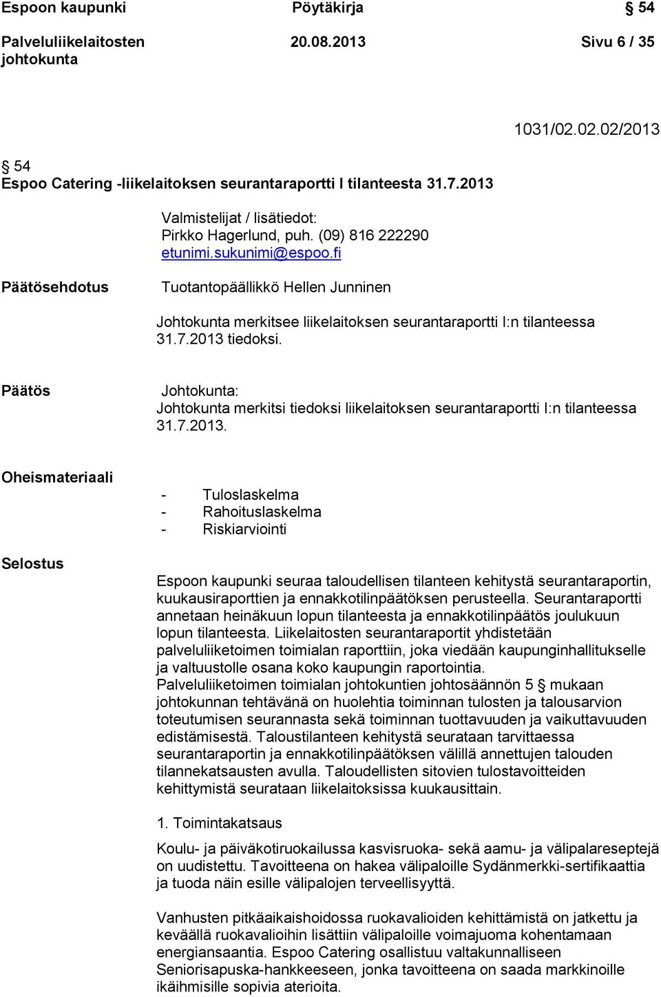 Päätös Johtokunta: Johtokunta merkitsi tiedoksi liikelaitoksen seurantaraportti I:n tilanteessa 31.7.2013.