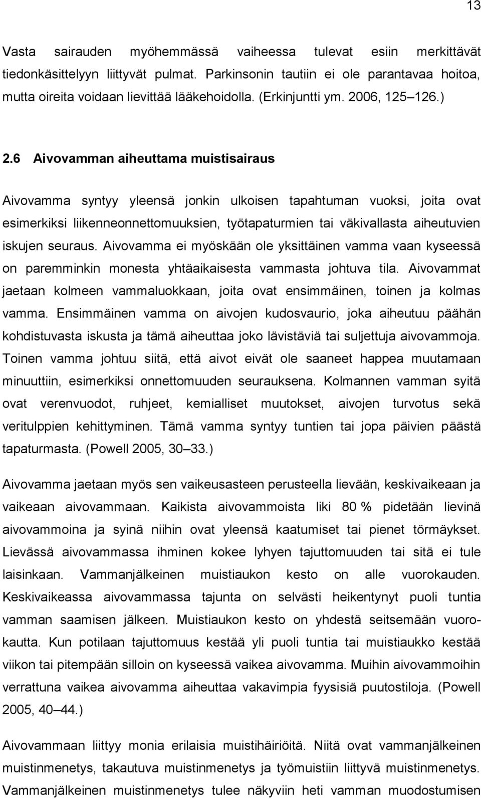 6 Aivovamman aiheuttama muistisairaus Aivovamma syntyy yleensä jonkin ulkoisen tapahtuman vuoksi, joita ovat esimerkiksi liikenneonnettomuuksien, työtapaturmien tai väkivallasta aiheutuvien iskujen