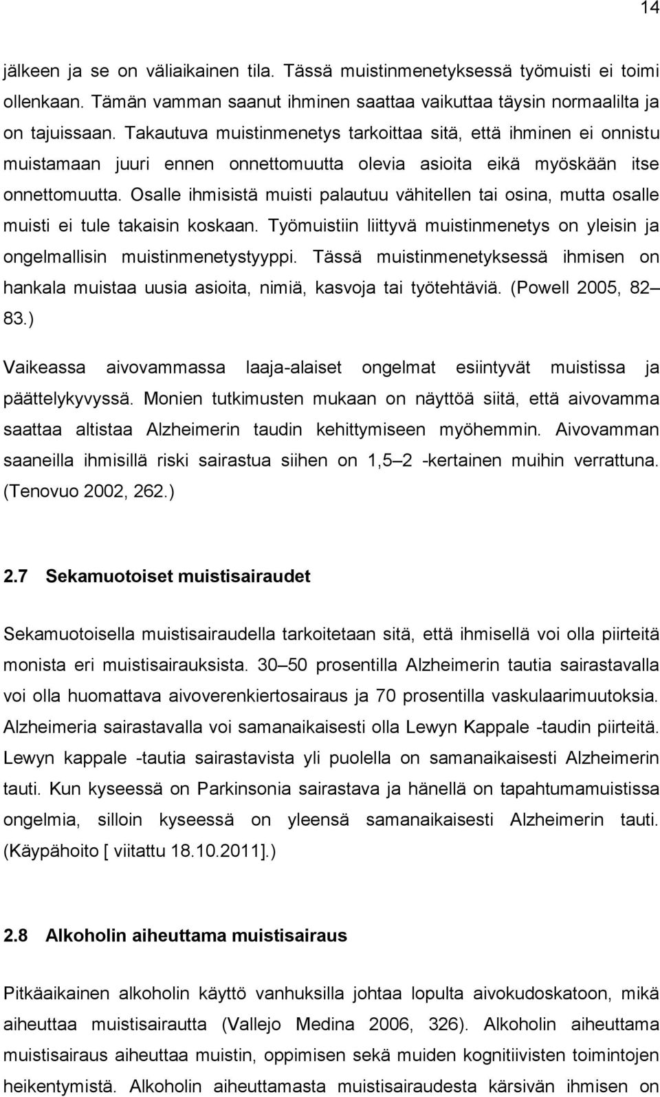 Osalle ihmisistä muisti palautuu vähitellen tai osina, mutta osalle muisti ei tule takaisin koskaan. Työmuistiin liittyvä muistinmenetys on yleisin ja ongelmallisin muistinmenetystyyppi.