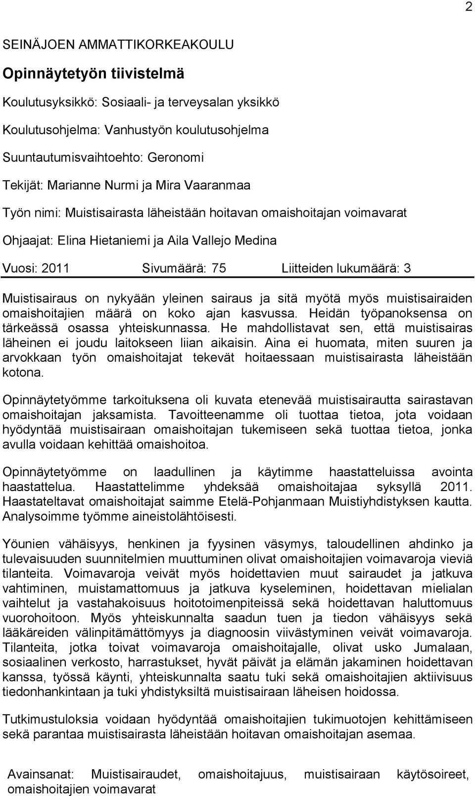 lukumäärä: 3 Muistisairaus on nykyään yleinen sairaus ja sitä myötä myös muistisairaiden omaishoitajien määrä on koko ajan kasvussa. Heidän työpanoksensa on tärkeässä osassa yhteiskunnassa.