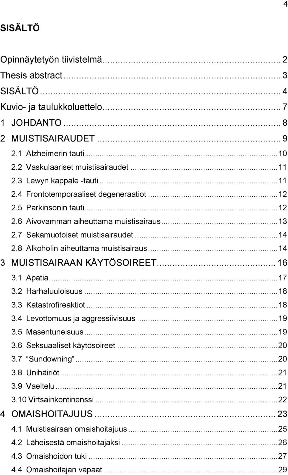 7 Sekamuotoiset muistisairaudet... 14 2.8 Alkoholin aiheuttama muistisairaus... 14 3 MUISTISAIRAAN KÄYTÖSOIREET... 16 3.1 Apatia... 17 3.2 Harhaluuloisuus... 18 3.3 Katastrofireaktiot... 18 3.4 Levottomuus ja aggressiivisuus.