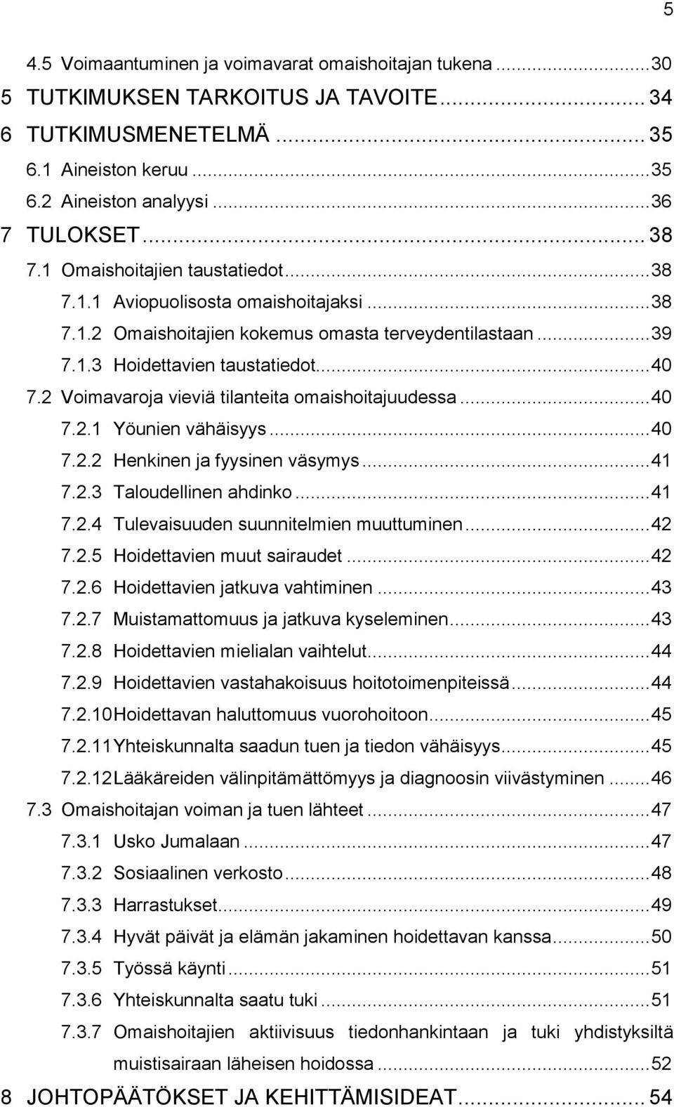 2 Voimavaroja vieviä tilanteita omaishoitajuudessa... 40 7.2.1 Yöunien vähäisyys... 40 7.2.2 Henkinen ja fyysinen väsymys... 41 7.2.3 Taloudellinen ahdinko... 41 7.2.4 Tulevaisuuden suunnitelmien muuttuminen.