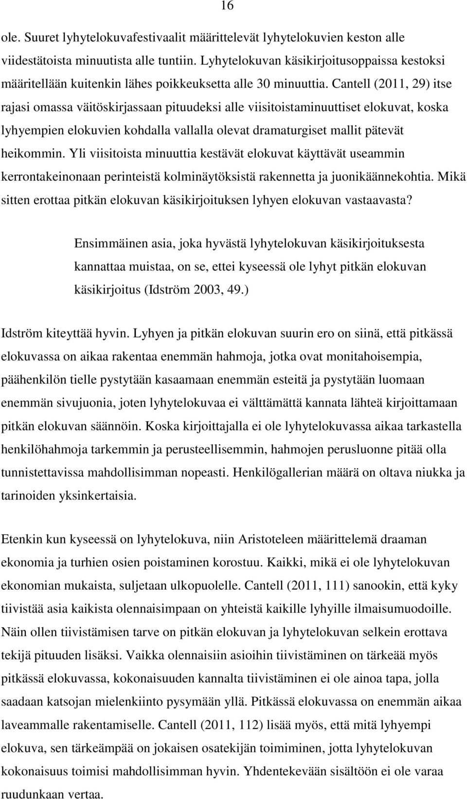 Cantell (2011, 29) itse rajasi omassa väitöskirjassaan pituudeksi alle viisitoistaminuuttiset elokuvat, koska lyhyempien elokuvien kohdalla vallalla olevat dramaturgiset mallit pätevät heikommin.