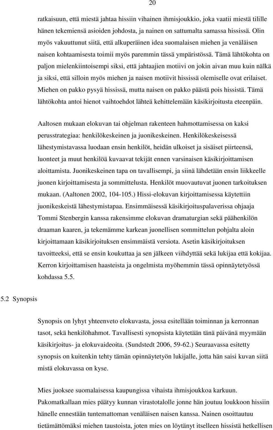 Tämä lähtökohta on paljon mielenkiintoisempi siksi, että jahtaajien motiivi on jokin aivan muu kuin nälkä ja siksi, että silloin myös miehen ja naisen motiivit hississä olemiselle ovat erilaiset.