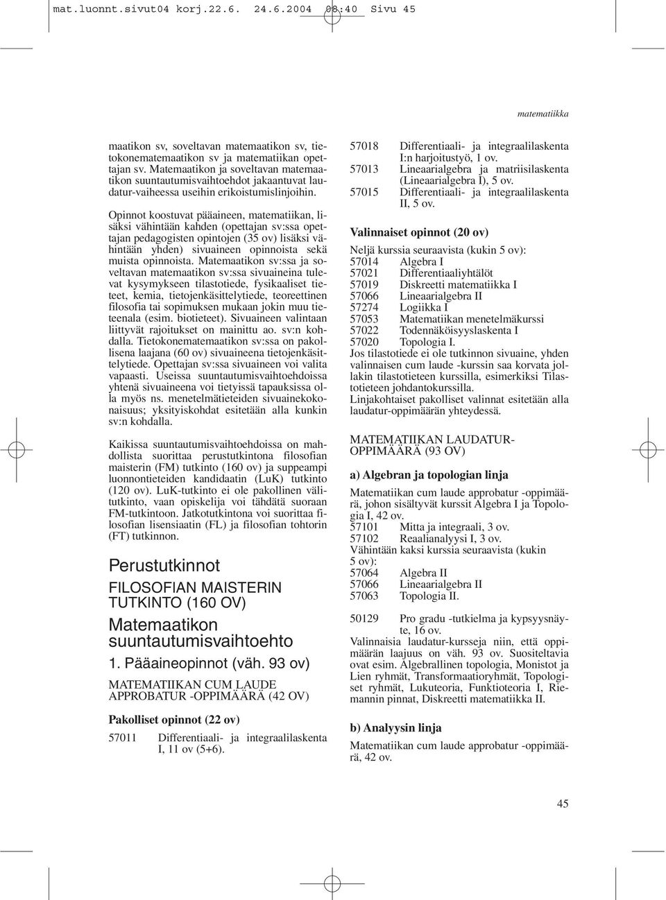 Opinnot koostuvat pääaineen, matematiikan, lisäksi vähintään kahden (opettajan sv:ssa opettajan pedagogisten opintojen (35 ov) lisäksi vähintään yhden) sivuaineen opinnoista sekä muista opinnoista.