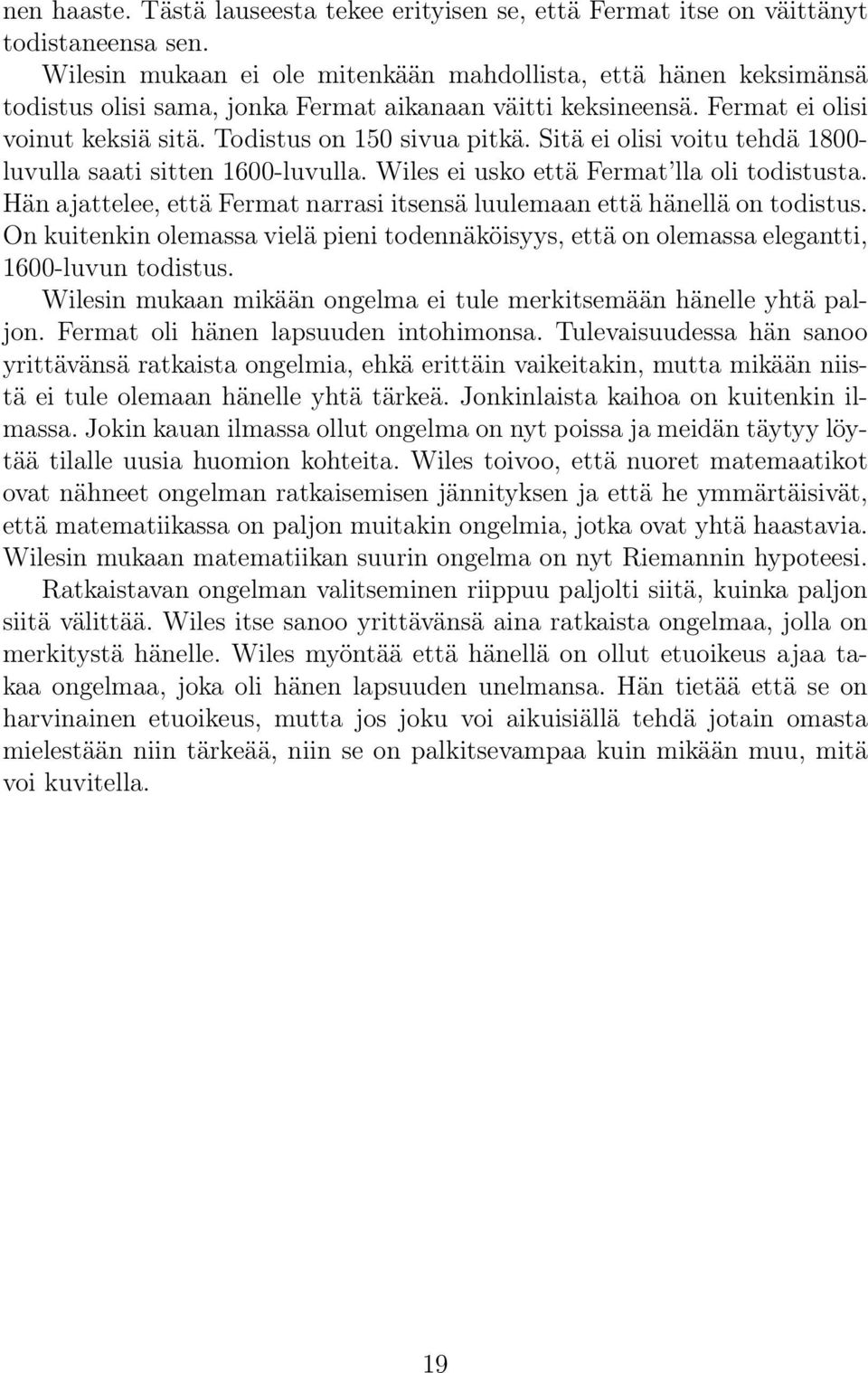 Sitä ei olisi voitu tehdä 1800- luvulla saati sitten 1600-luvulla. Wiles ei usko että Fermat lla oli todistusta. Hän ajattelee, että Fermat narrasi itsensä luulemaan että hänellä on todistus.