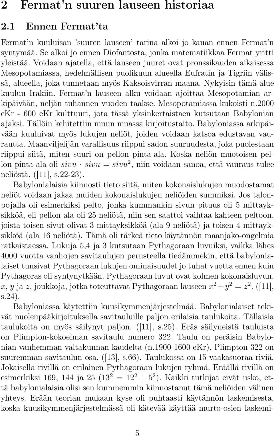 Voidaan ajatella, että lauseen juuret ovat pronssikauden aikaisessa Mesopotamiassa, hedelmällisen puolikuun alueella Eufratin ja Tigriin välissä, alueella, joka tunnetaan myös Kaksoisvirran maana.