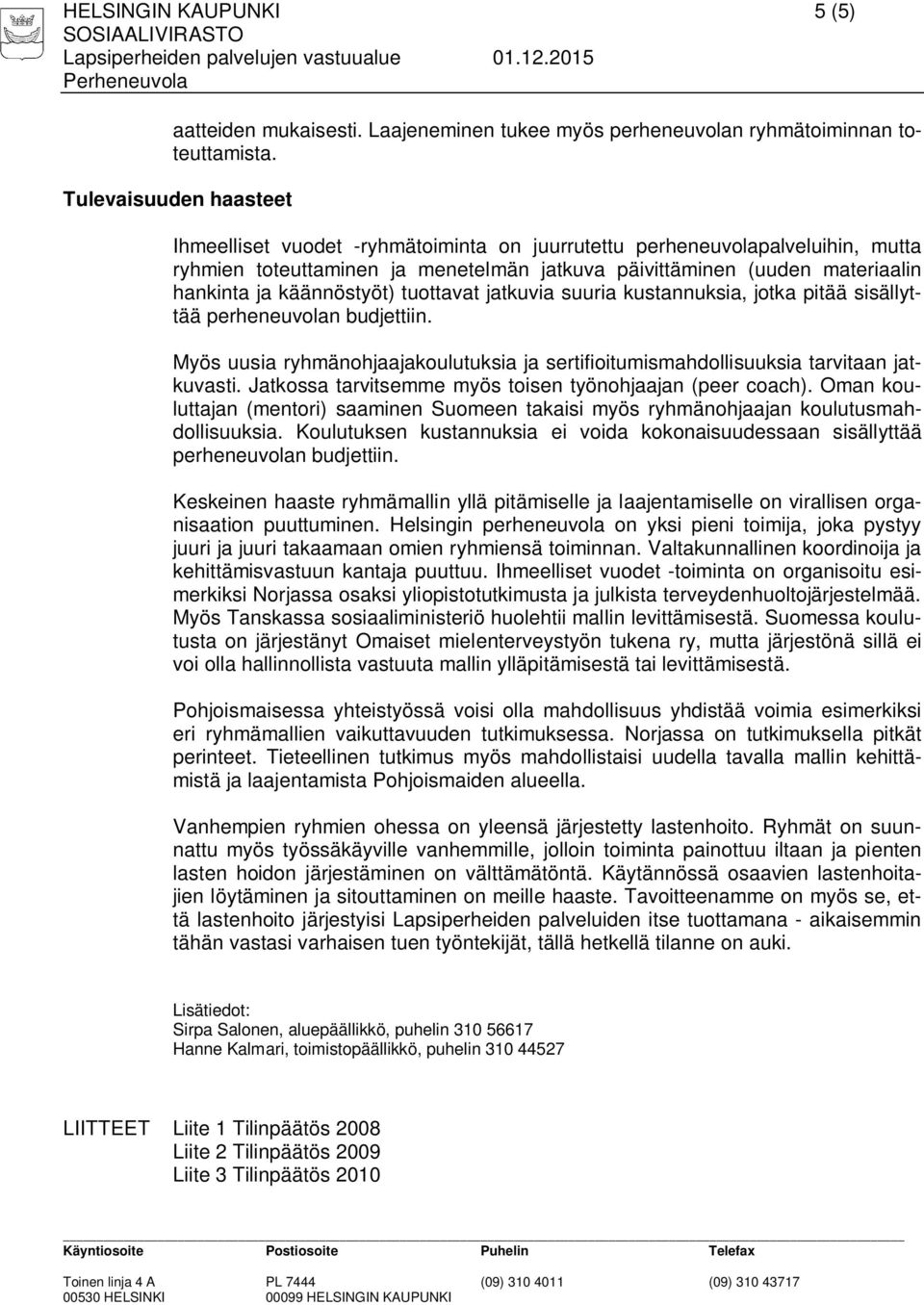 käännöstyöt) tuottavat jatkuvia suuria kustannuksia, jotka pitää sisällyttää perheneuvolan budjettiin. Myös uusia ryhmänohjaajakoulutuksia ja sertifioitumismahdollisuuksia tarvitaan jatkuvasti.