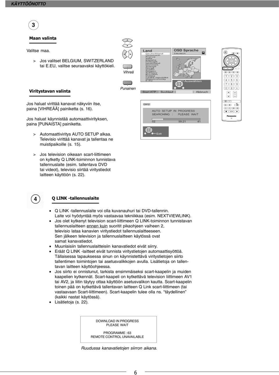 > Automaattiviritys AUTO SETUP alkaa. Televisio virittää kanavat ja tallentaa ne muistipaikoille (s. 15).
