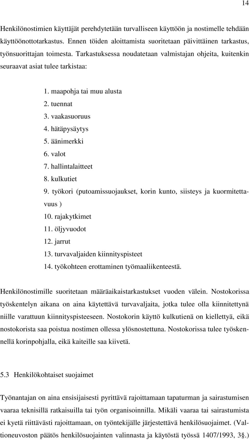 hallintalaitteet 8. kulkutiet 9. työkori (putoamissuojaukset, korin kunto, siisteys ja kuormitettavuus ) 10. rajakytkimet 11. öljyvuodot 12. jarrut 13. turvavaljaiden kiinnityspisteet 14.