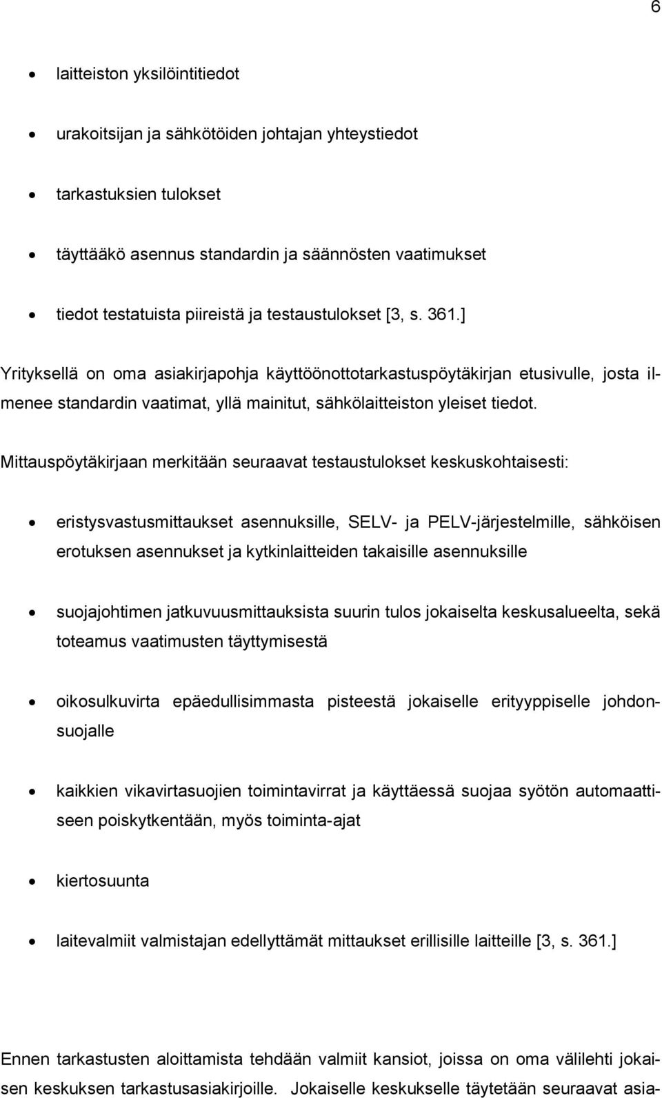 Mittauspöytäkirjaan merkitään seuraavat testaustulokset keskuskohtaisesti: eristysvastusmittaukset asennuksille, SELV- ja PELV-järjestelmille, sähköisen erotuksen asennukset ja kytkinlaitteiden